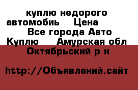 куплю недорого автомобиь  › Цена ­ 5-20000 - Все города Авто » Куплю   . Амурская обл.,Октябрьский р-н